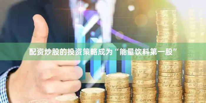 配资炒股的投资策略成为“能量饮料第一股”