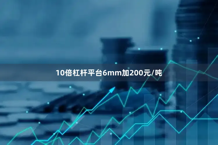 10倍杠杆平台6mm加200元/吨