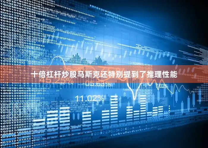 十倍杠杆炒股马斯克还特别提到了推理性能