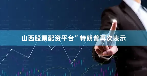 山西股票配资平台”　　特朗普再次表示