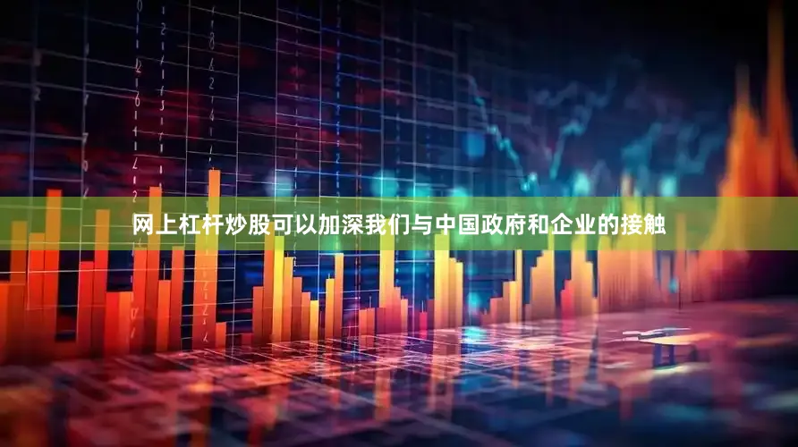 网上杠杆炒股可以加深我们与中国政府和企业的接触