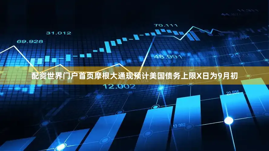 配资世界门户首页摩根大通现预计美国债务上限X日为9月初