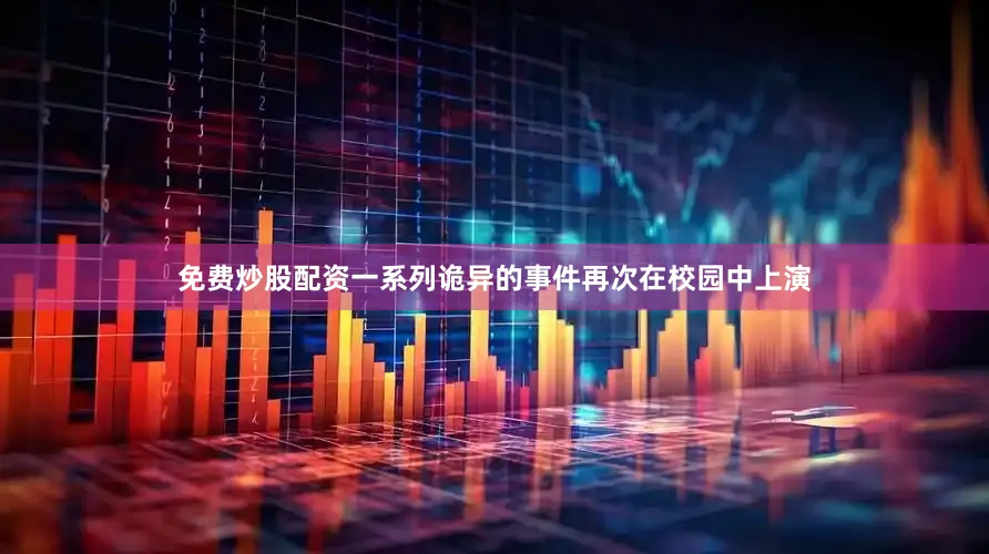 免费炒股配资一系列诡异的事件再次在校园中上演