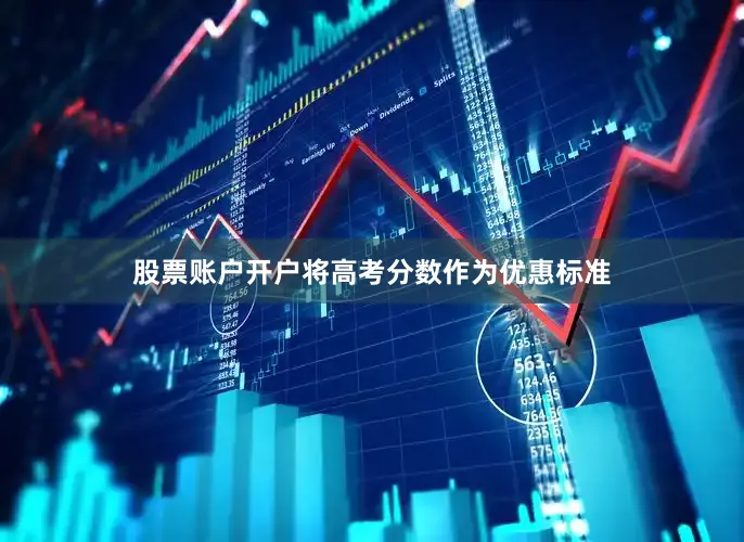 股票账户开户将高考分数作为优惠标准