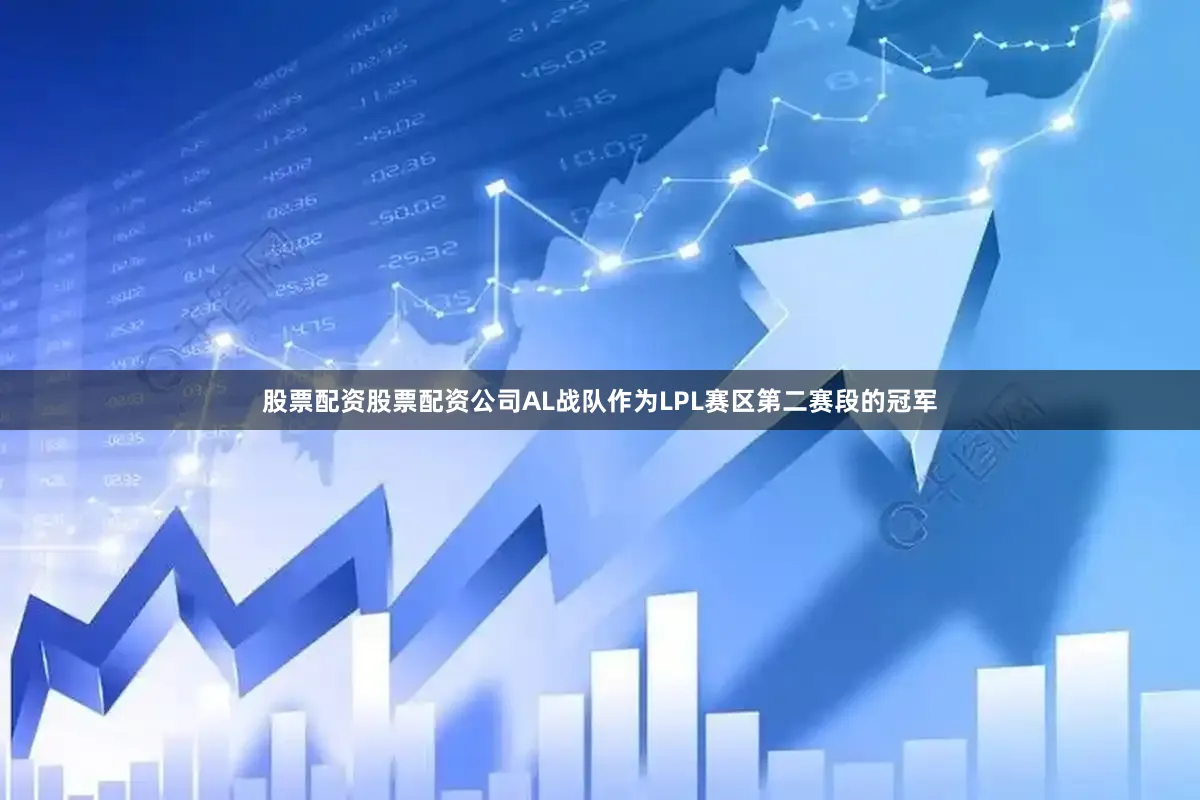 股票配资股票配资公司AL战队作为LPL赛区第二赛段的冠军