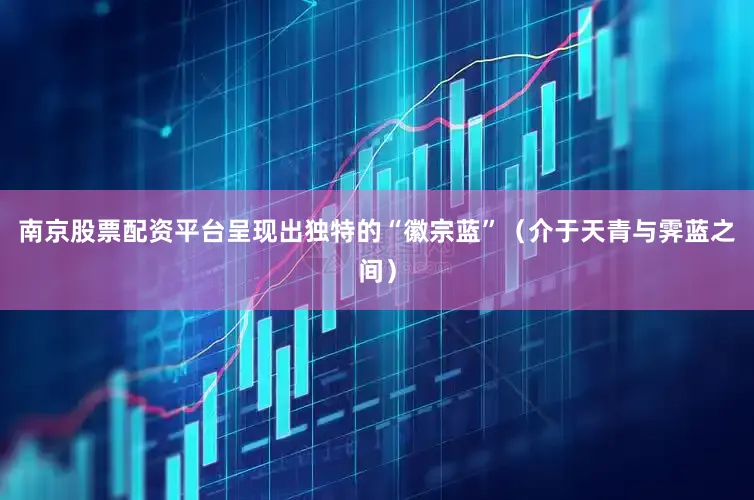 南京股票配资平台呈现出独特的“徽宗蓝”（介于天青与霁蓝之间）