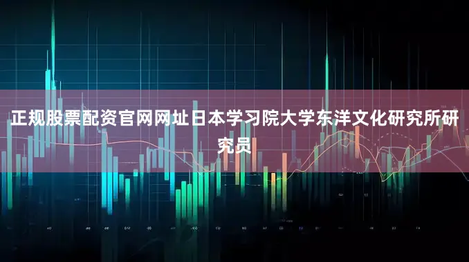 正规股票配资官网网址日本学习院大学东洋文化研究所研究员