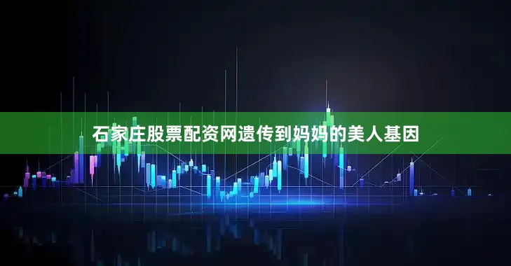 石家庄股票配资网遗传到妈妈的美人基因