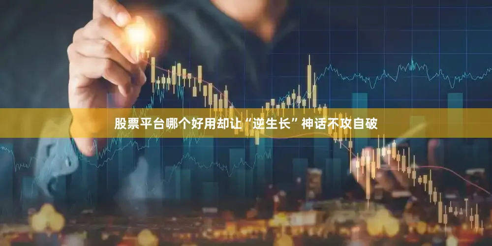 股票平台哪个好用却让“逆生长”神话不攻自破