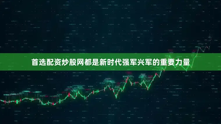 首选配资炒股网都是新时代强军兴军的重要力量