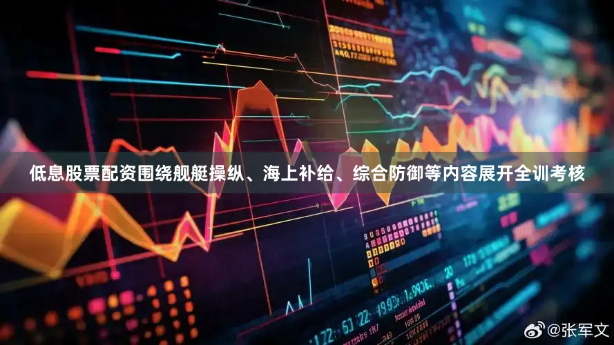低息股票配资围绕舰艇操纵、海上补给、综合防御等内容展开全训考核