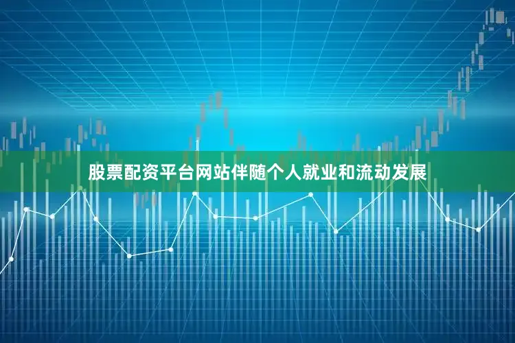 股票配资平台网站伴随个人就业和流动发展