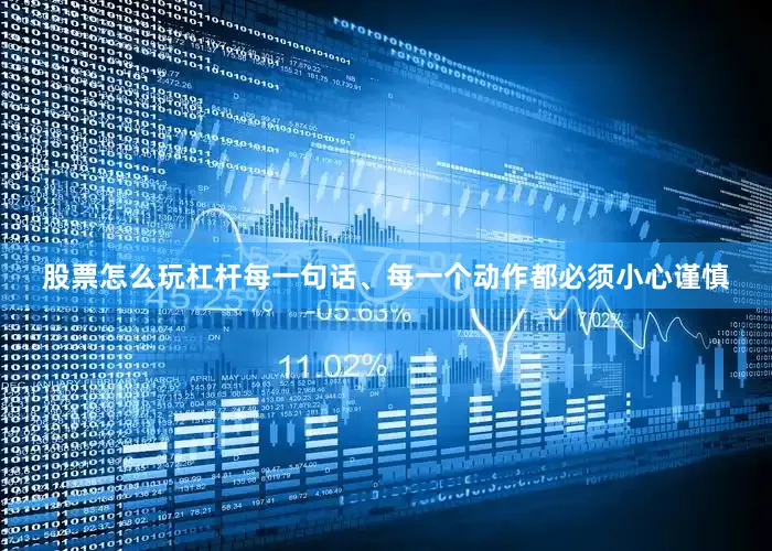 股票怎么玩杠杆每一句话、每一个动作都必须小心谨慎