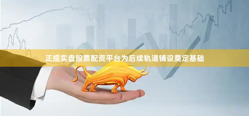 正规实盘股票配资平台为后续轨道铺设奠定基础