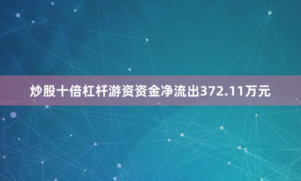 炒股十倍杠杆游资资金净流出372.11万元