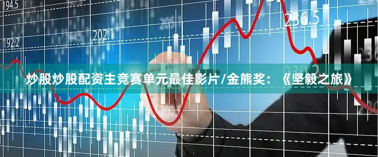 炒股炒股配资主竞赛单元最佳影片/金熊奖:《坚毅之旅》