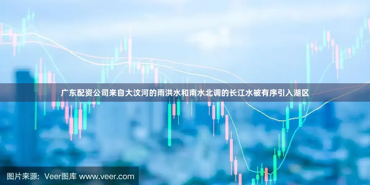 广东配资公司来自大汶河的雨洪水和南水北调的长江水被有序引入湖区