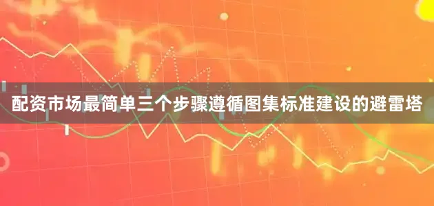 配资市场最简单三个步骤遵循图集标准建设的避雷塔