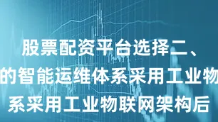 股票配资平台选择二、云边协同的智能运维体系采用工业物联网架构后