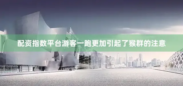 配资指数平台游客一跑更加引起了猴群的注意