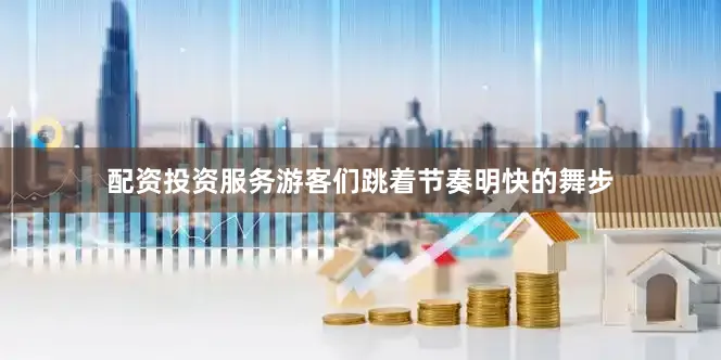 配资投资服务游客们跳着节奏明快的舞步