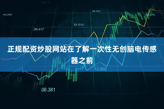 正规配资炒股网站在了解一次性无创脑电传感器之前