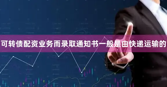 可转债配资业务而录取通知书一般是由快递运输的