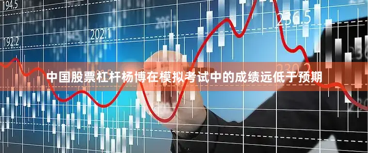 中国股票杠杆杨博在模拟考试中的成绩远低于预期