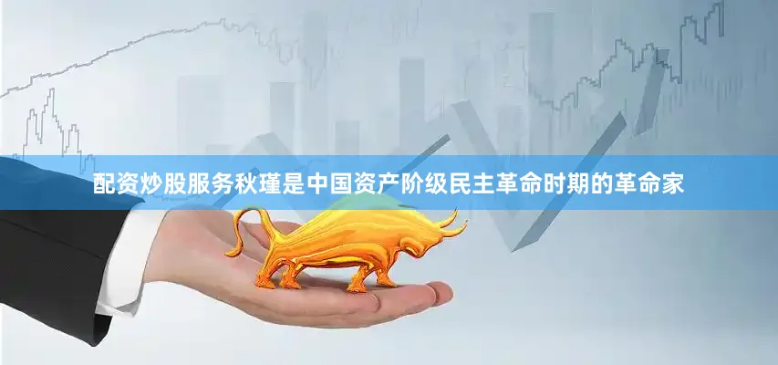 配资炒股服务秋瑾是中国资产阶级民主革命时期的革命家