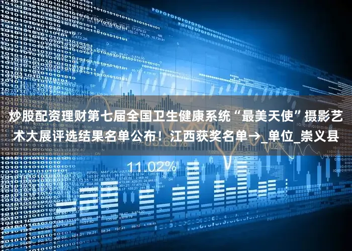 炒股配资理财第七届全国卫生健康系统“最美天使”摄影艺术大展评选结果名单公布！江西获奖名单→_单位_崇义县