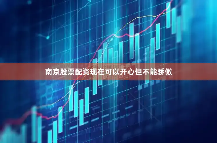 南京股票配资现在可以开心但不能骄傲