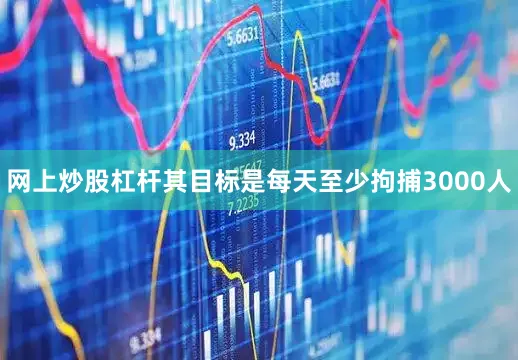网上炒股杠杆其目标是每天至少拘捕3000人