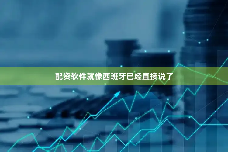 配资软件就像西班牙已经直接说了