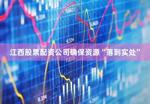 江西股票配资公司确保资源“落到实处”