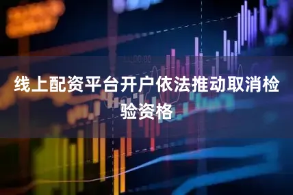 线上配资平台开户依法推动取消检验资格