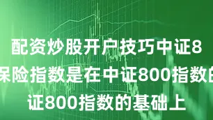 配资炒股开户技巧中证800证券保险指数是在中证800指数的基础上