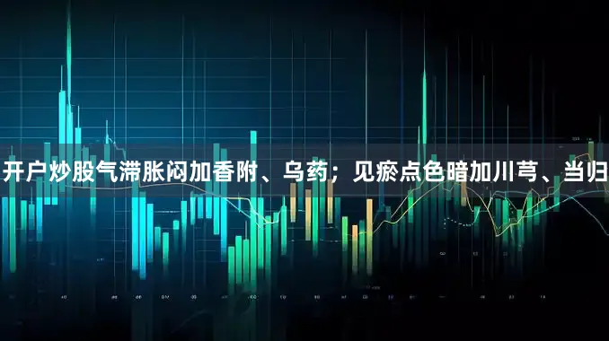 开户炒股气滞胀闷加香附、乌药；见瘀点色暗加川芎、当归